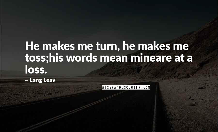 Lang Leav Quotes: He makes me turn, he makes me toss;his words mean mineare at a loss.