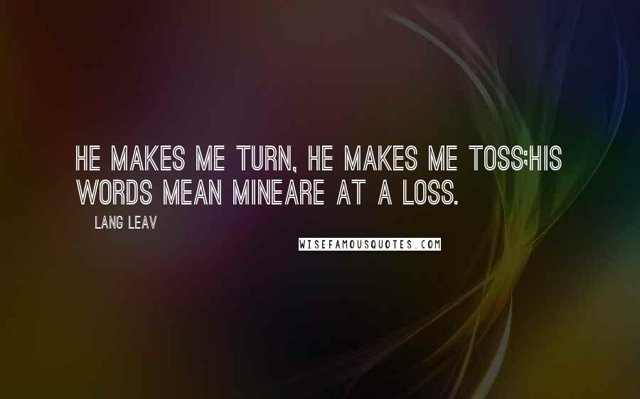 Lang Leav Quotes: He makes me turn, he makes me toss;his words mean mineare at a loss.