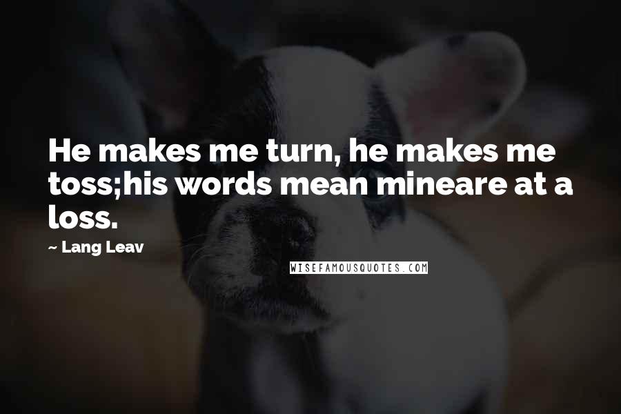 Lang Leav Quotes: He makes me turn, he makes me toss;his words mean mineare at a loss.