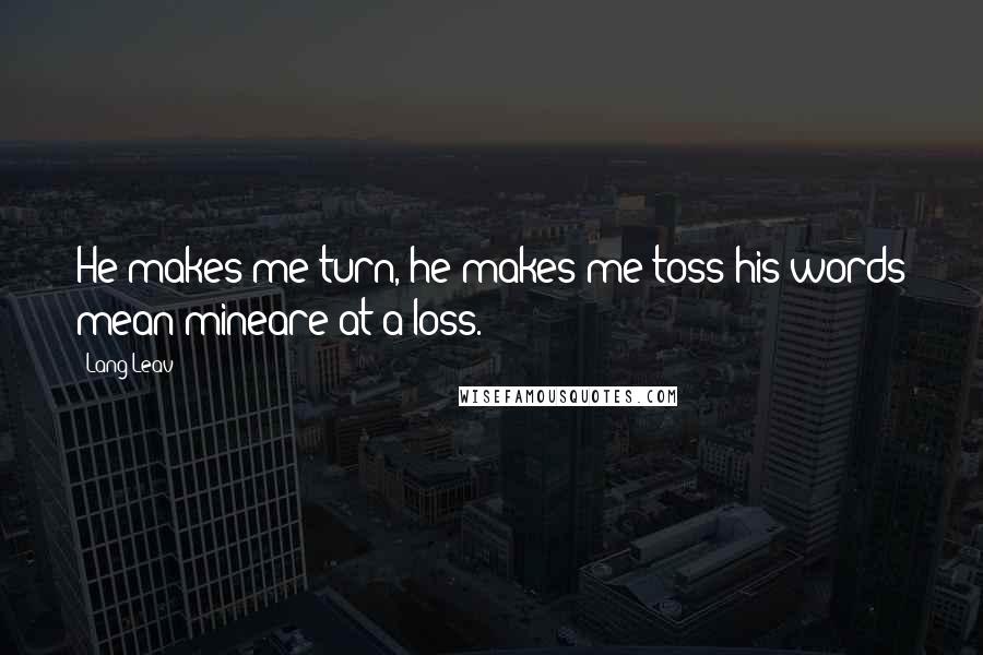 Lang Leav Quotes: He makes me turn, he makes me toss;his words mean mineare at a loss.