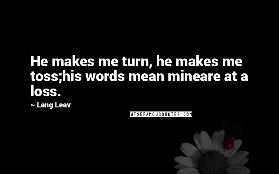 Lang Leav Quotes: He makes me turn, he makes me toss;his words mean mineare at a loss.