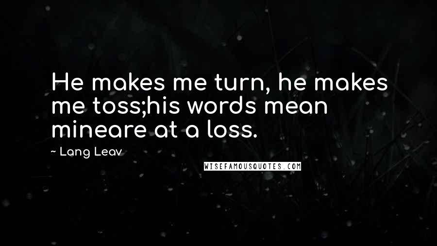 Lang Leav Quotes: He makes me turn, he makes me toss;his words mean mineare at a loss.