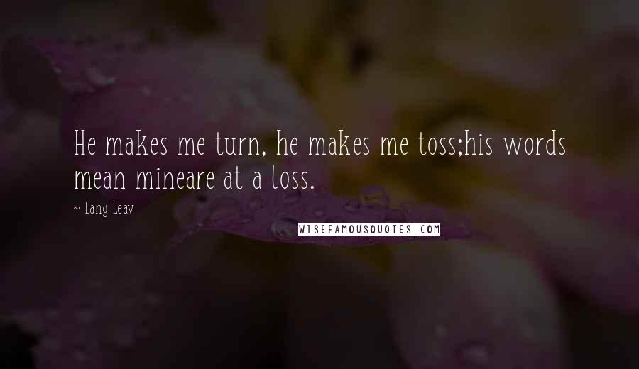 Lang Leav Quotes: He makes me turn, he makes me toss;his words mean mineare at a loss.