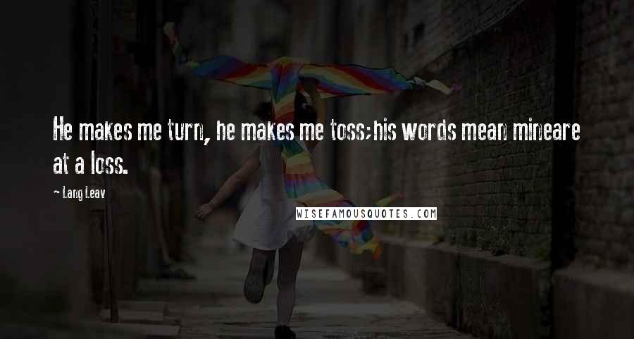 Lang Leav Quotes: He makes me turn, he makes me toss;his words mean mineare at a loss.