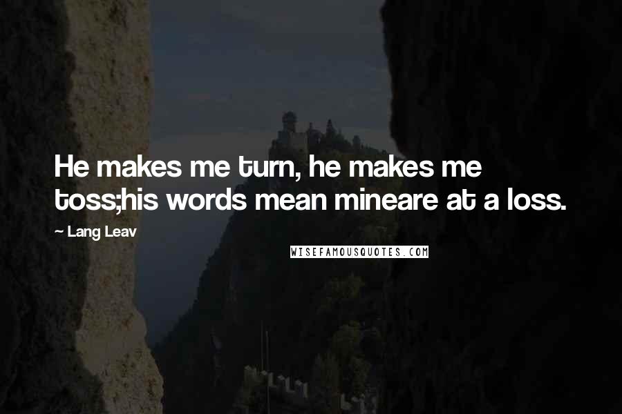 Lang Leav Quotes: He makes me turn, he makes me toss;his words mean mineare at a loss.
