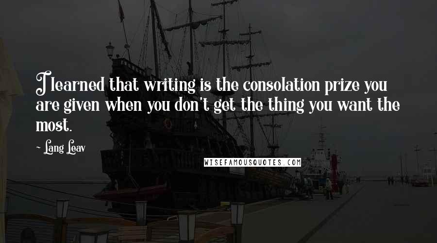 Lang Leav Quotes: I learned that writing is the consolation prize you are given when you don't get the thing you want the most.