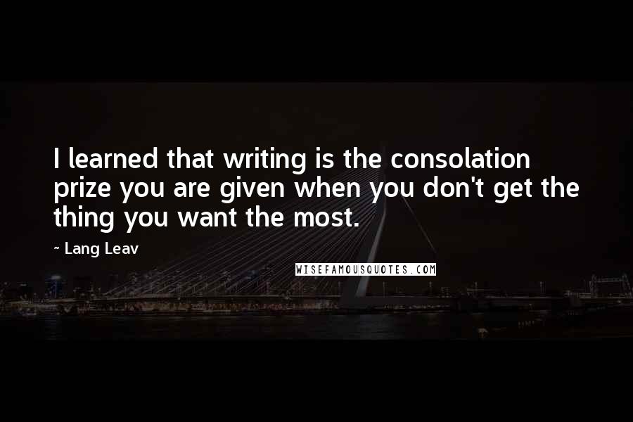 Lang Leav Quotes: I learned that writing is the consolation prize you are given when you don't get the thing you want the most.
