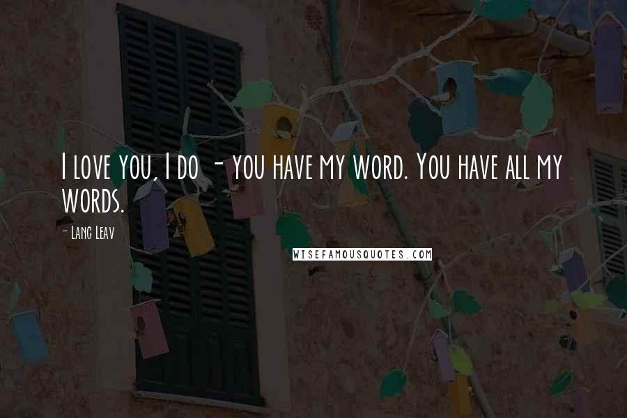 Lang Leav Quotes: I love you, I do - you have my word. You have all my words.