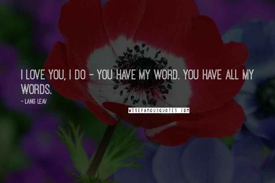 Lang Leav Quotes: I love you, I do - you have my word. You have all my words.