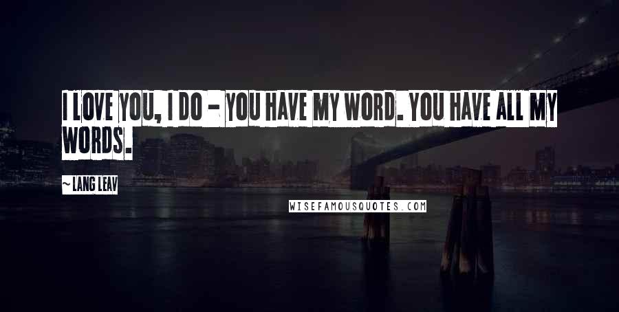 Lang Leav Quotes: I love you, I do - you have my word. You have all my words.