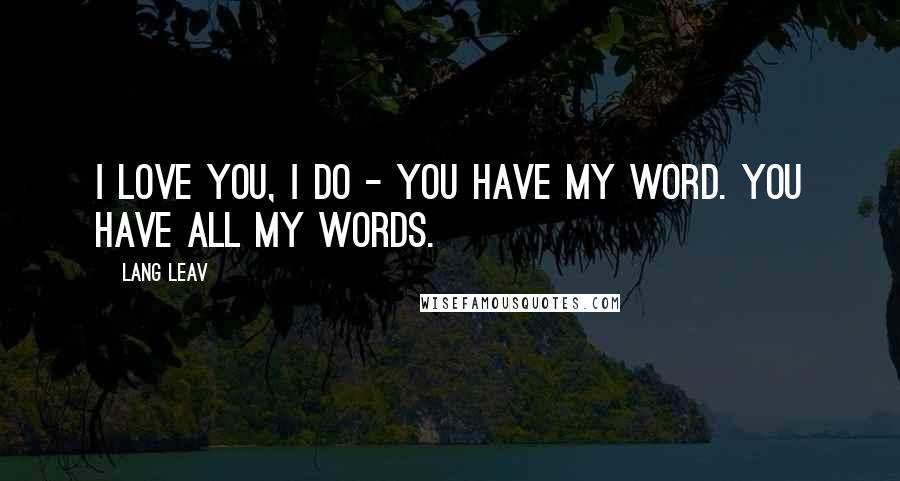 Lang Leav Quotes: I love you, I do - you have my word. You have all my words.