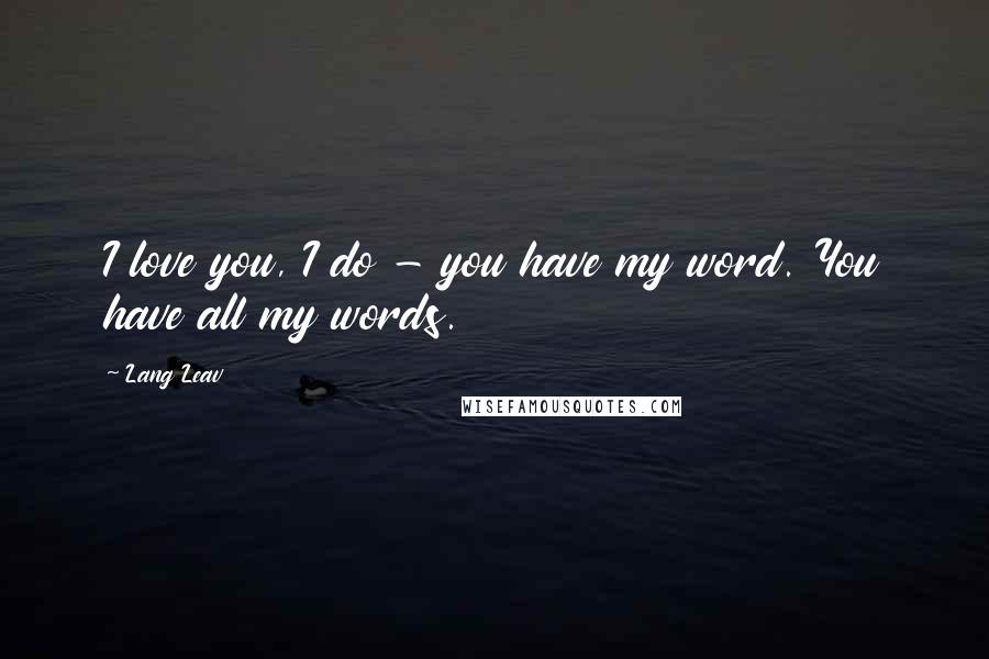 Lang Leav Quotes: I love you, I do - you have my word. You have all my words.