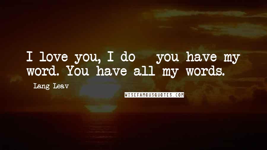 Lang Leav Quotes: I love you, I do - you have my word. You have all my words.