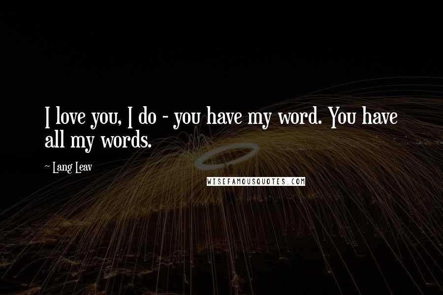 Lang Leav Quotes: I love you, I do - you have my word. You have all my words.