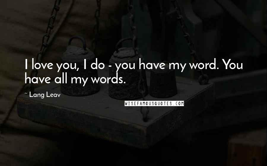 Lang Leav Quotes: I love you, I do - you have my word. You have all my words.