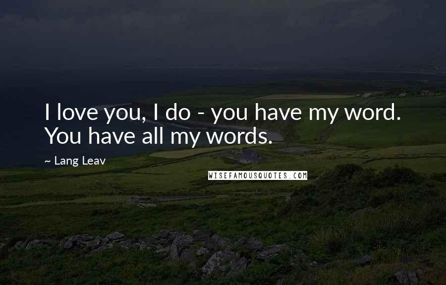 Lang Leav Quotes: I love you, I do - you have my word. You have all my words.