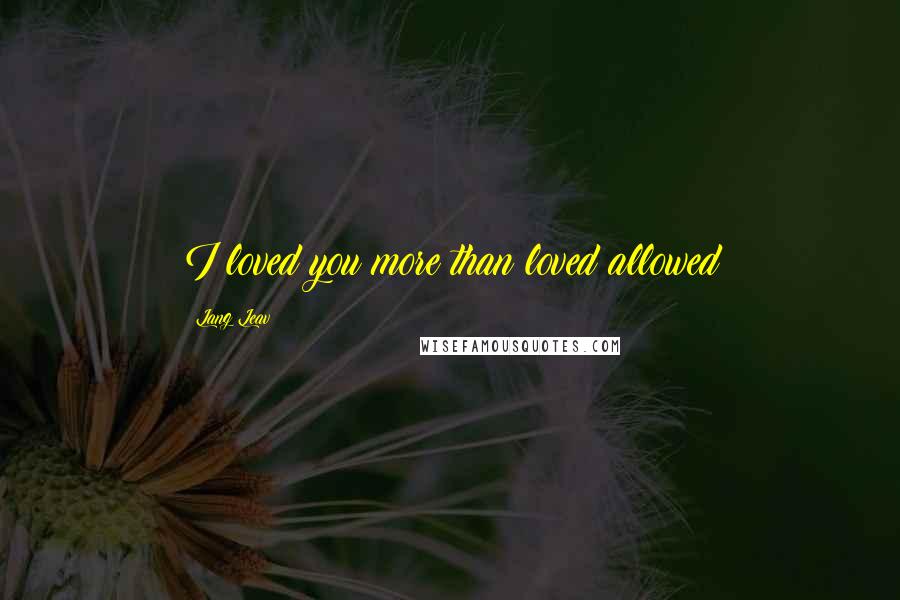 Lang Leav Quotes: I loved you more than loved allowed