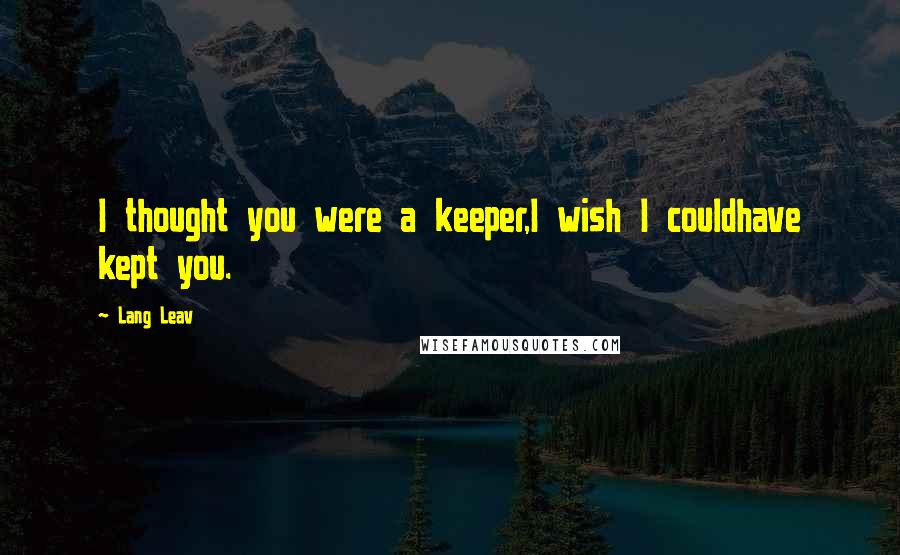 Lang Leav Quotes: I thought you were a keeper,I wish I couldhave kept you.