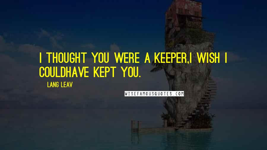 Lang Leav Quotes: I thought you were a keeper,I wish I couldhave kept you.