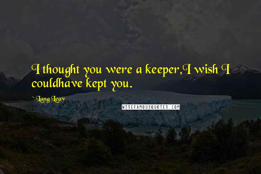 Lang Leav Quotes: I thought you were a keeper,I wish I couldhave kept you.