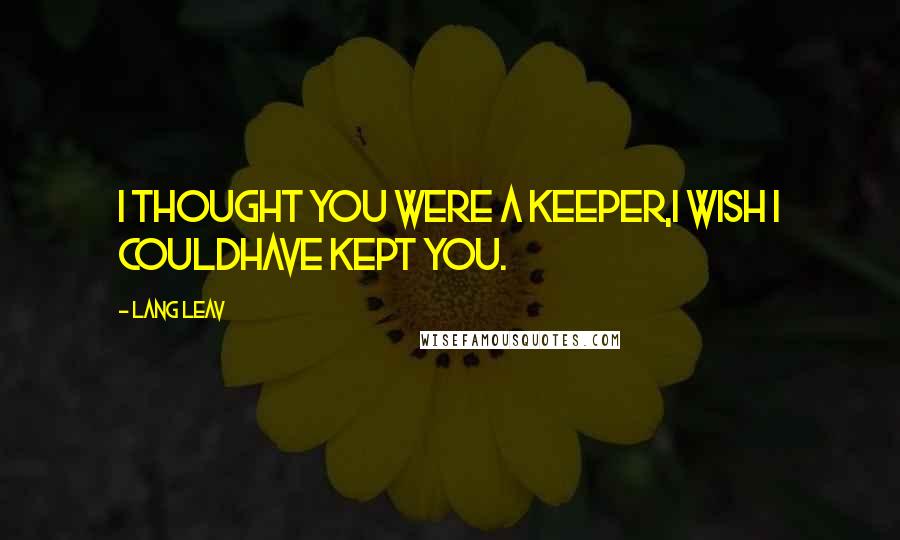 Lang Leav Quotes: I thought you were a keeper,I wish I couldhave kept you.