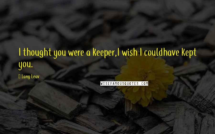 Lang Leav Quotes: I thought you were a keeper,I wish I couldhave kept you.