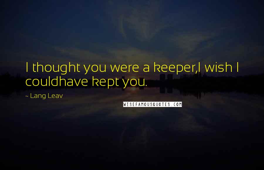 Lang Leav Quotes: I thought you were a keeper,I wish I couldhave kept you.