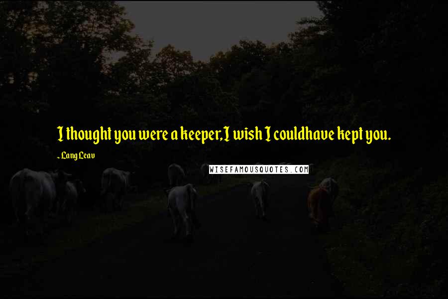 Lang Leav Quotes: I thought you were a keeper,I wish I couldhave kept you.