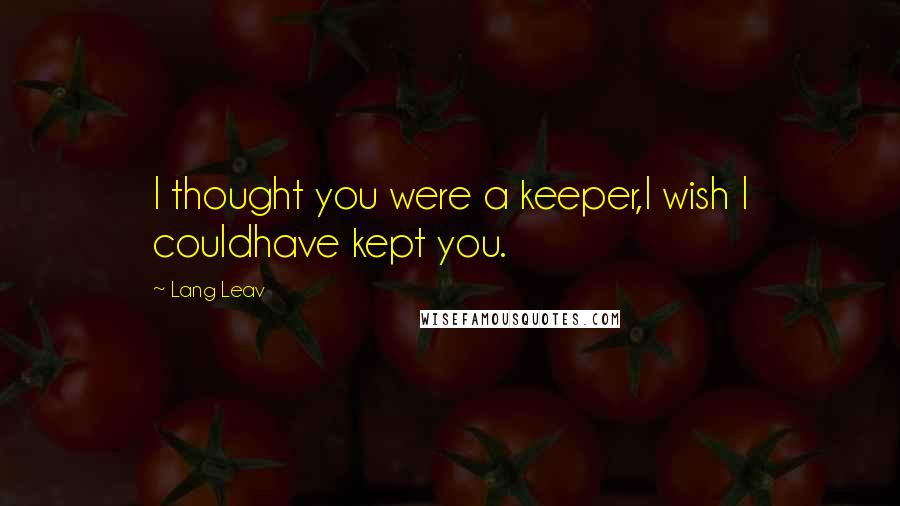 Lang Leav Quotes: I thought you were a keeper,I wish I couldhave kept you.