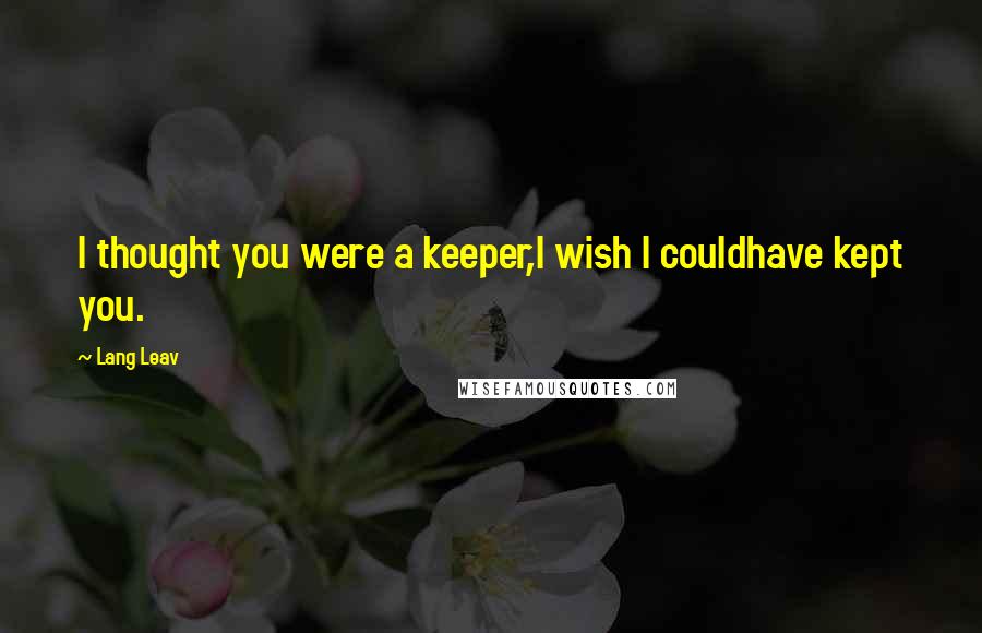 Lang Leav Quotes: I thought you were a keeper,I wish I couldhave kept you.