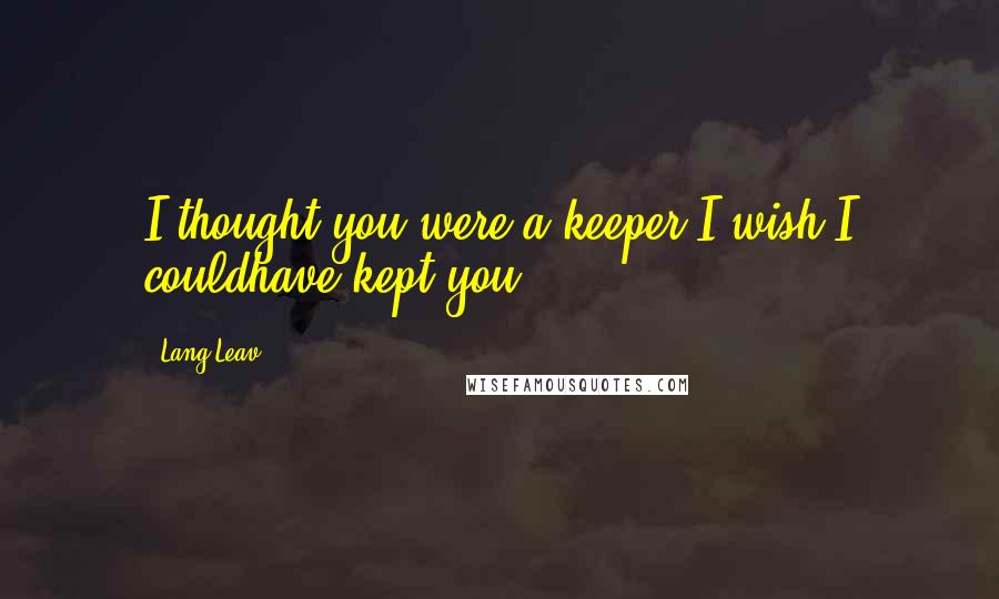 Lang Leav Quotes: I thought you were a keeper,I wish I couldhave kept you.