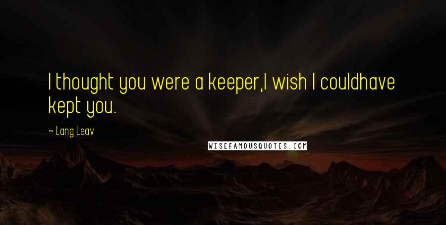 Lang Leav Quotes: I thought you were a keeper,I wish I couldhave kept you.