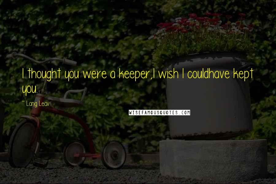 Lang Leav Quotes: I thought you were a keeper,I wish I couldhave kept you.