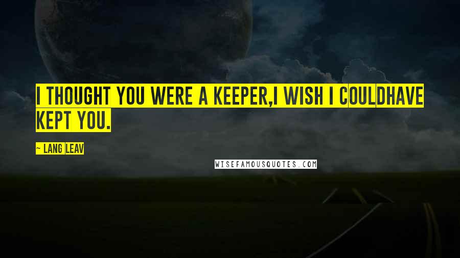 Lang Leav Quotes: I thought you were a keeper,I wish I couldhave kept you.