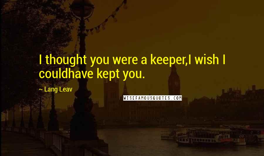 Lang Leav Quotes: I thought you were a keeper,I wish I couldhave kept you.