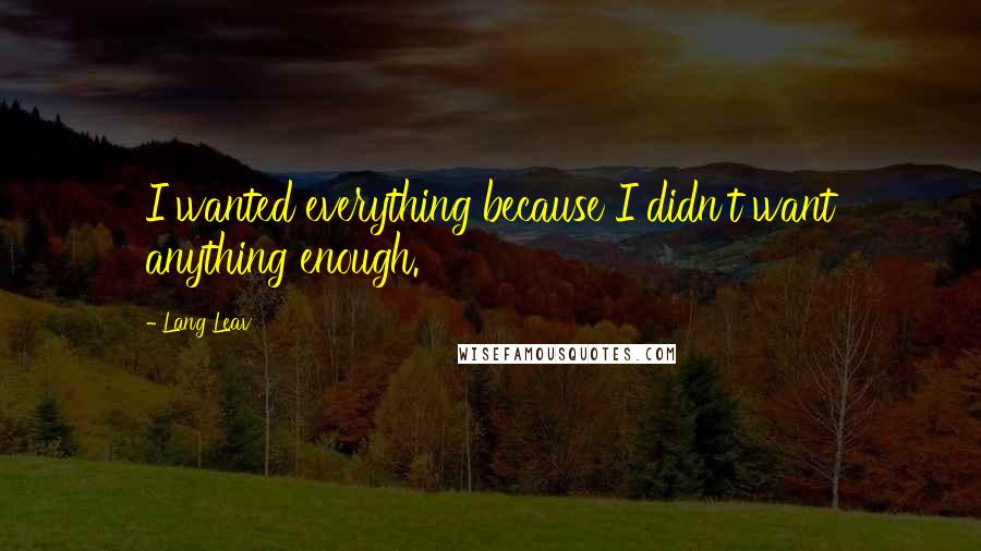 Lang Leav Quotes: I wanted everything because I didn't want anything enough.