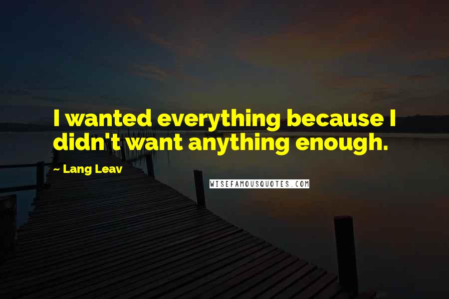 Lang Leav Quotes: I wanted everything because I didn't want anything enough.