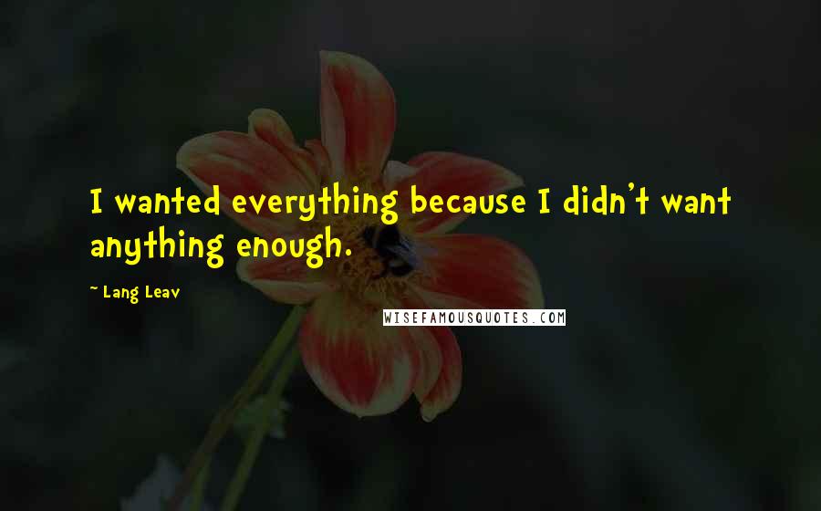 Lang Leav Quotes: I wanted everything because I didn't want anything enough.