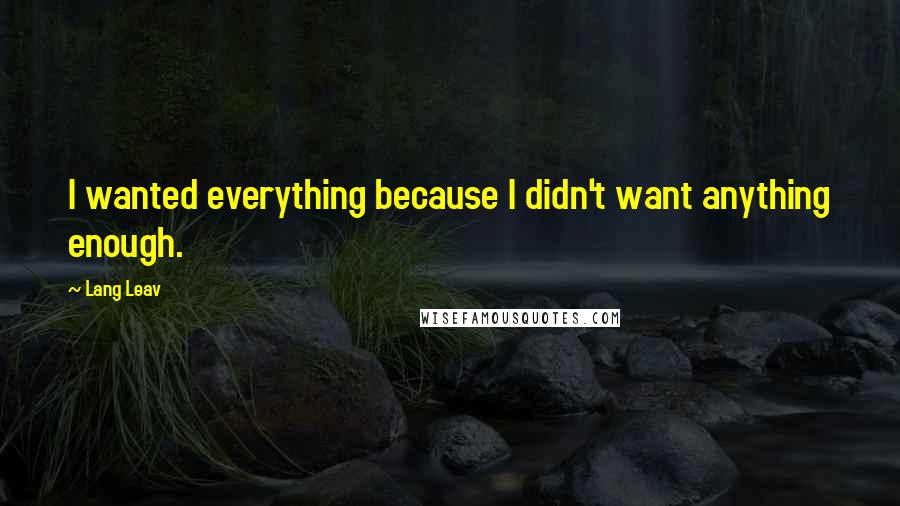 Lang Leav Quotes: I wanted everything because I didn't want anything enough.