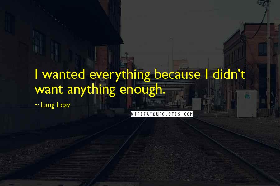 Lang Leav Quotes: I wanted everything because I didn't want anything enough.