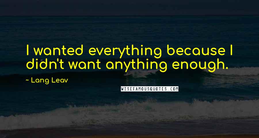 Lang Leav Quotes: I wanted everything because I didn't want anything enough.