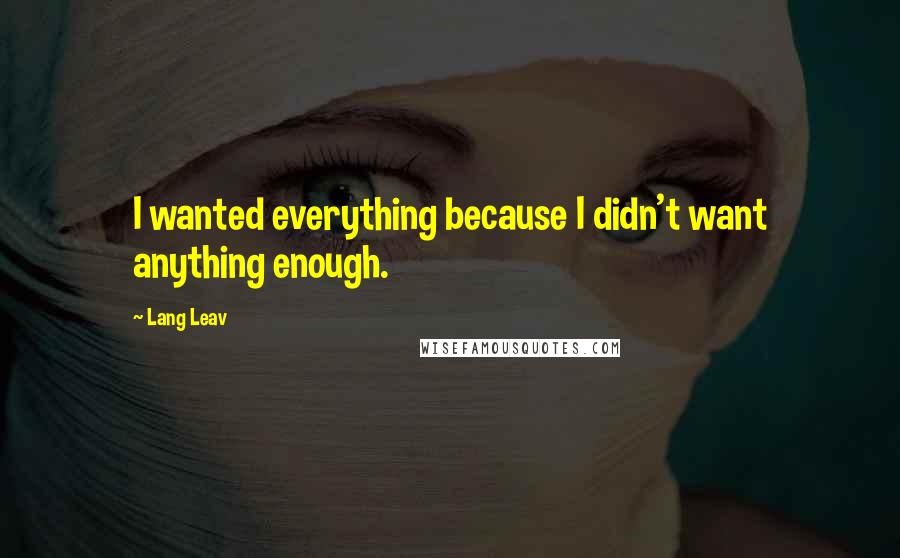 Lang Leav Quotes: I wanted everything because I didn't want anything enough.