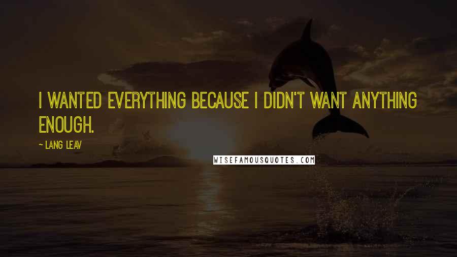 Lang Leav Quotes: I wanted everything because I didn't want anything enough.