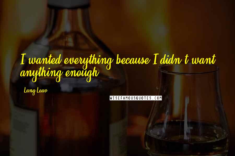 Lang Leav Quotes: I wanted everything because I didn't want anything enough.