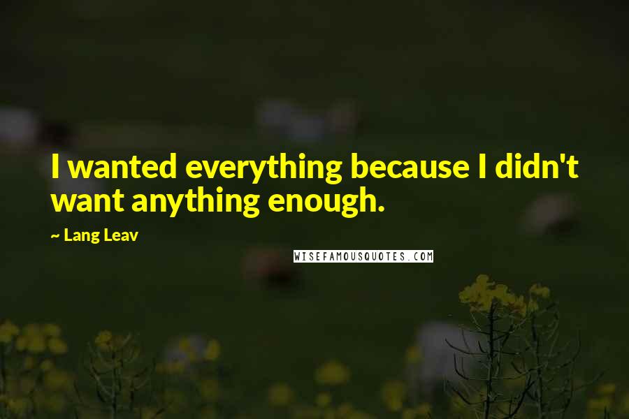 Lang Leav Quotes: I wanted everything because I didn't want anything enough.