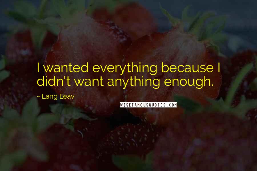 Lang Leav Quotes: I wanted everything because I didn't want anything enough.