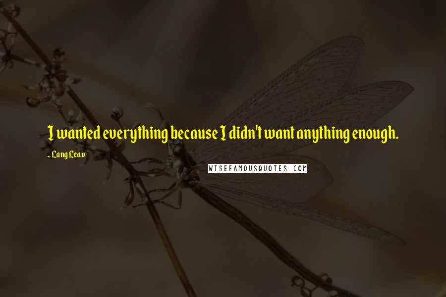 Lang Leav Quotes: I wanted everything because I didn't want anything enough.