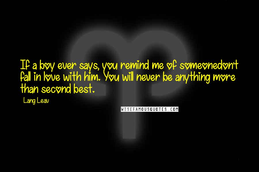 Lang Leav Quotes: If a boy ever says, you remind me of someonedon't fall in love with him. You will never be anything more than second best.