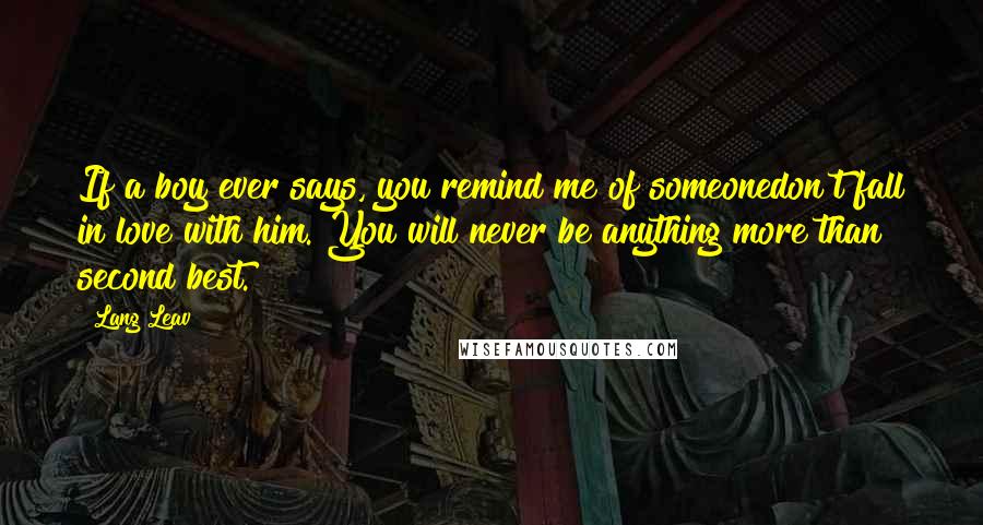 Lang Leav Quotes: If a boy ever says, you remind me of someonedon't fall in love with him. You will never be anything more than second best.