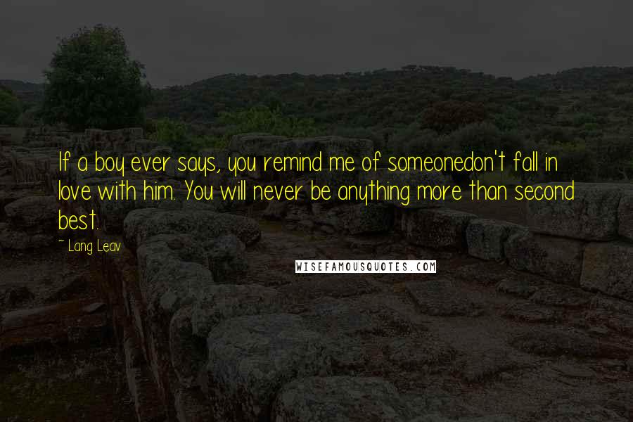 Lang Leav Quotes: If a boy ever says, you remind me of someonedon't fall in love with him. You will never be anything more than second best.